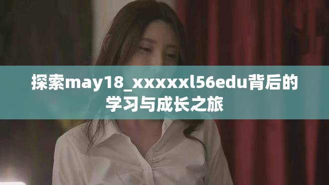 探索may18_xxxxxl56edu背后的学习与成长之旅