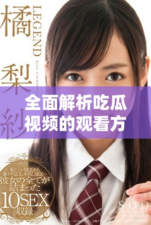 全面解析吃瓜视频的观看方式与推荐热门内容