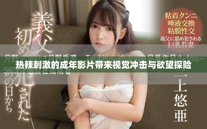 热辣刺激的成年影片带来视觉冲击与欲望探险