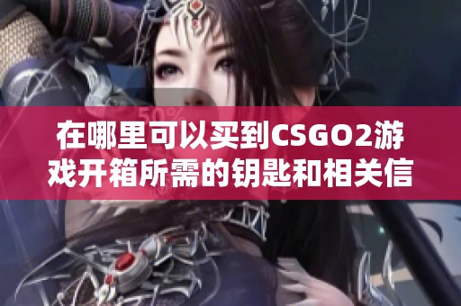 在哪里可以买到CSGO2游戏开箱所需的钥匙和相关信息