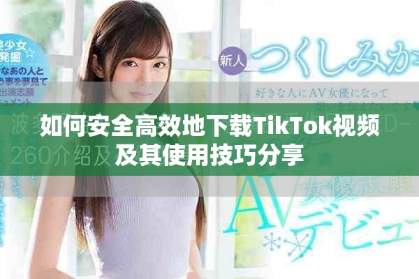 如何安全高效地下载TikTok视频及其使用技巧分享