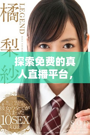 探索免费的真人直播平台，畅享精彩实时互动体验