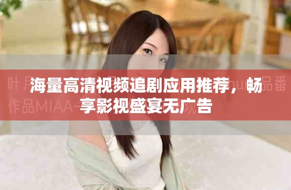 海量高清视频追剧应用推荐，畅享影视盛宴无广告