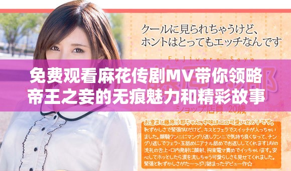 免费观看麻花传剧MV带你领略帝王之妾的无痕魅力和精彩故事