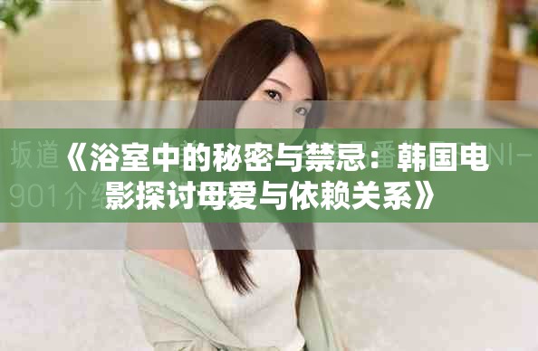 《浴室中的秘密与禁忌：韩国电影探讨母爱与依赖关系》