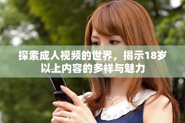 探索成人视频的世界，揭示18岁以上内容的多样与魅力