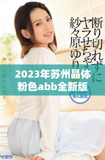 2023年苏州晶体粉色abb全新版本免费下载指南与安装步骤