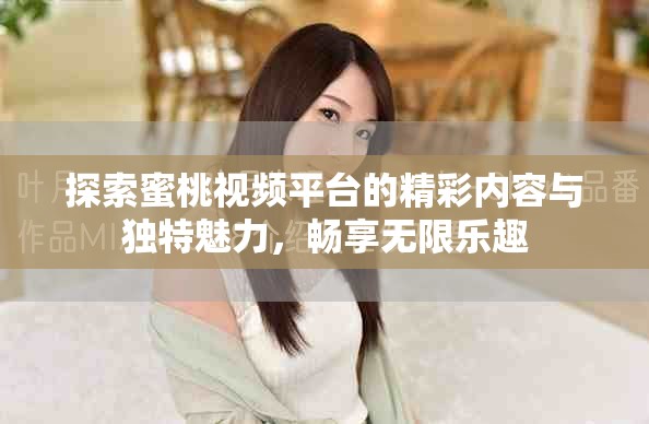 探索蜜桃视频平台的精彩内容与独特魅力，畅享无限乐趣