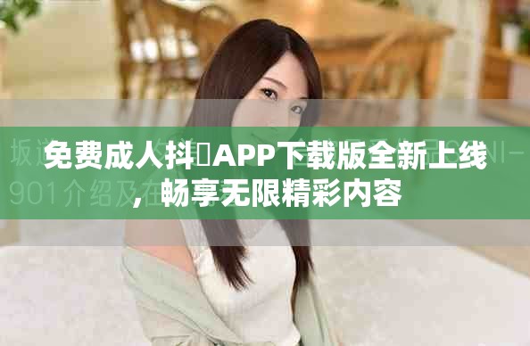 免费成人抖抈APP下载版全新上线，畅享无限精彩内容