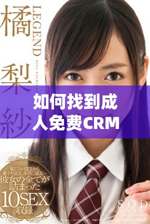 如何找到成人免费CRM系统的入口链接和使用方法解析