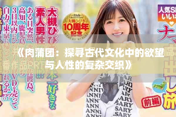 《肉蒲团：探寻古代文化中的欲望与人性的复杂交织》