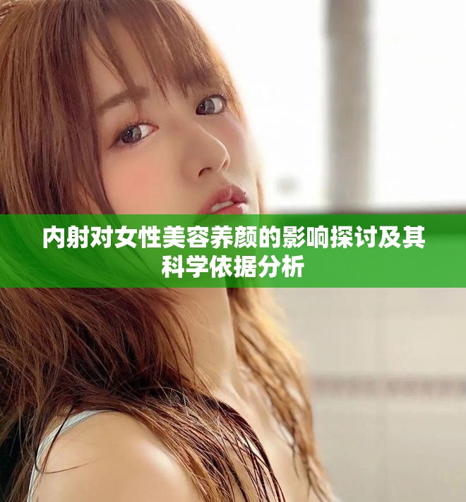 内射对女性美容养颜的影响探讨及其科学依据分析