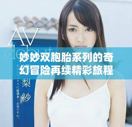 妙妙双胞胎系列的奇幻冒险再续精彩旅程与成长故事