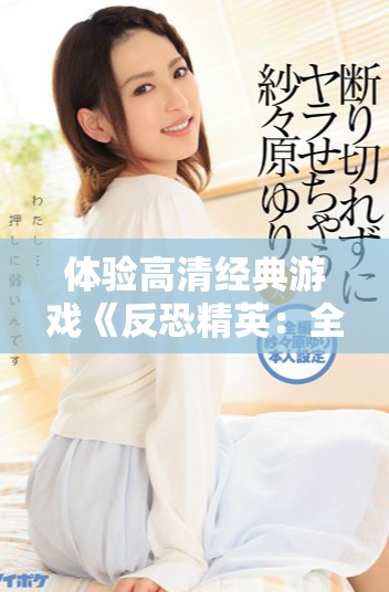 体验高清经典游戏《反恐精英：全球攻势》的免费乐趣