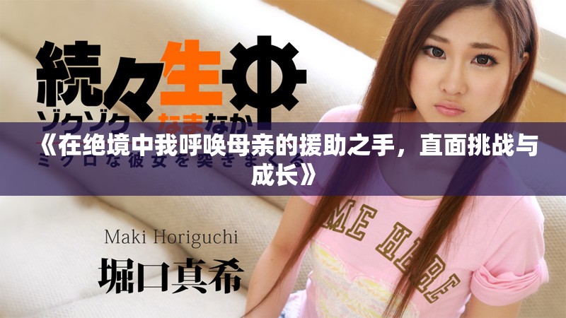 《在绝境中我呼唤母亲的援助之手，直面挑战与成长》