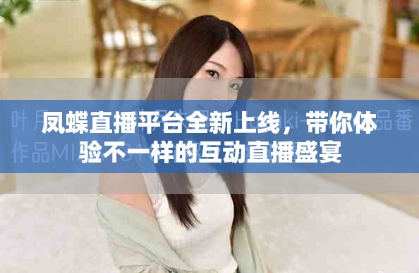 凤蝶直播平台全新上线，带你体验不一样的互动直播盛宴