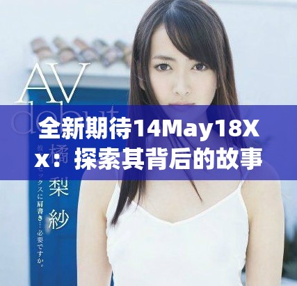 全新期待14May18Xx：探索其背后的故事与影响力分析