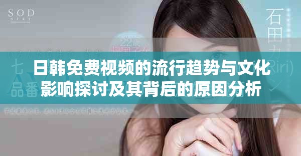 日韩免费视频的流行趋势与文化影响探讨及其背后的原因分析