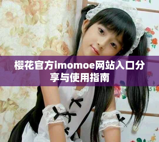 樱花官方imomoe网站入口分享与使用指南