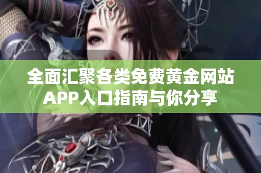 全面汇聚各类免费黄金网站APP入口指南与你分享