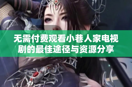 无需付费观看小巷人家电视剧的最佳途径与资源分享