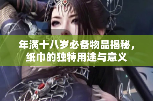 年满十八岁必备物品揭秘，纸巾的独特用途与意义