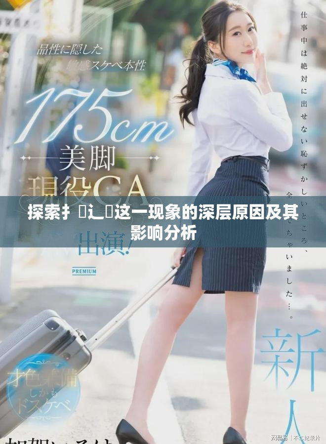 探索扌喿辶畐这一现象的深层原因及其影响分析