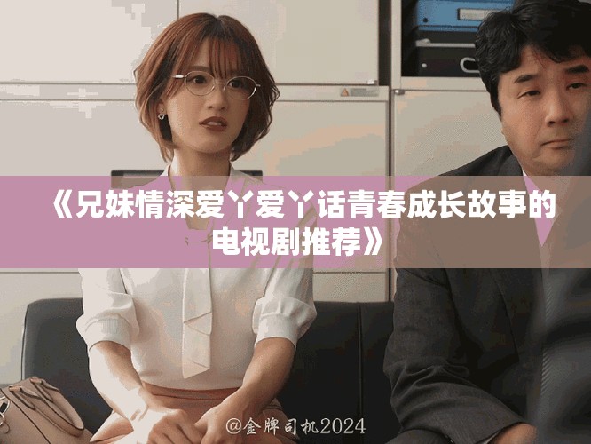 《兄妹情深爱丫爱丫话青春成长故事的电视剧推荐》