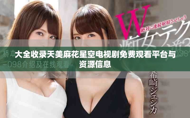 大全收录天美麻花星空电视剧免费观看平台与资源信息