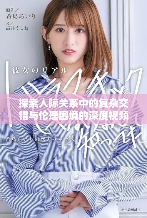 探索人际关系中的复杂交错与伦理困境的深度视频分析