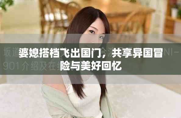 婆媳搭档飞出国门，共享异国冒险与美好回忆