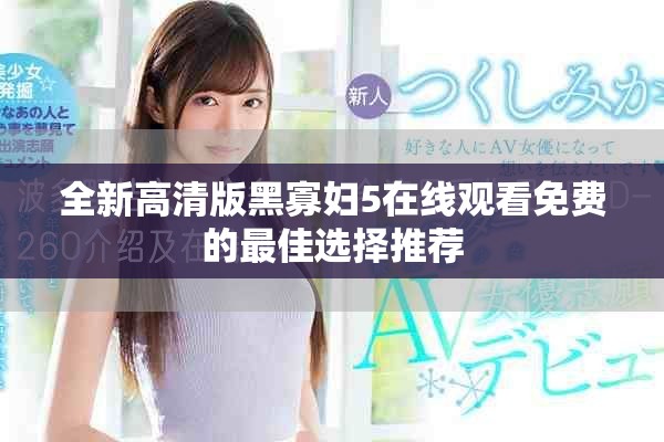 全新高清版黑寡妇5在线观看免费的最佳选择推荐