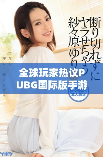 全球玩家热议PUBG国际版手游下载攻略与体验分享