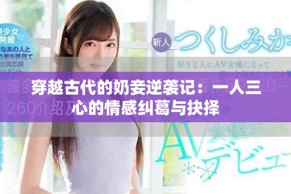 穿越古代的奶妾逆袭记：一人三心的情感纠葛与抉择