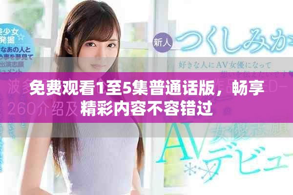 免费观看1至5集普通话版，畅享精彩内容不容错过