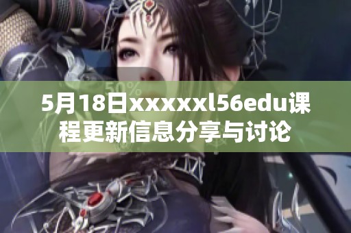 5月18日xxxxxl56edu课程更新信息分享与讨论