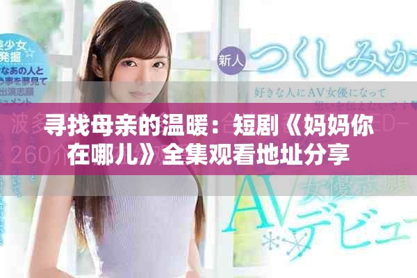 寻找母亲的温暖：短剧《妈妈你在哪儿》全集观看地址分享