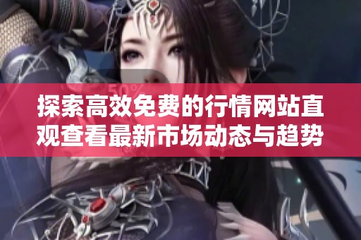 探索高效免费的行情网站直观查看最新市场动态与趋势分析