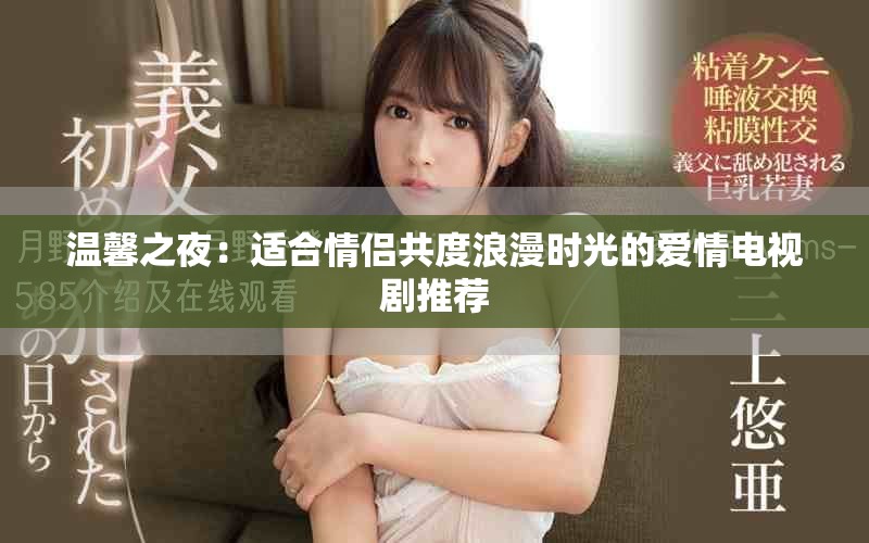 温馨之夜：适合情侣共度浪漫时光的爱情电视剧推荐