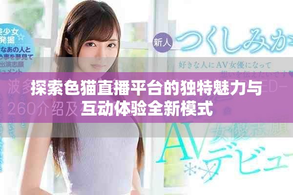 探索色猫直播平台的独特魅力与互动体验全新模式