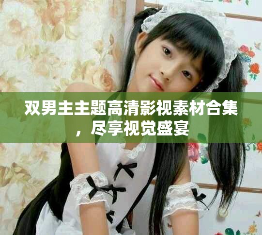双男主主题高清影视素材合集，尽享视觉盛宴
