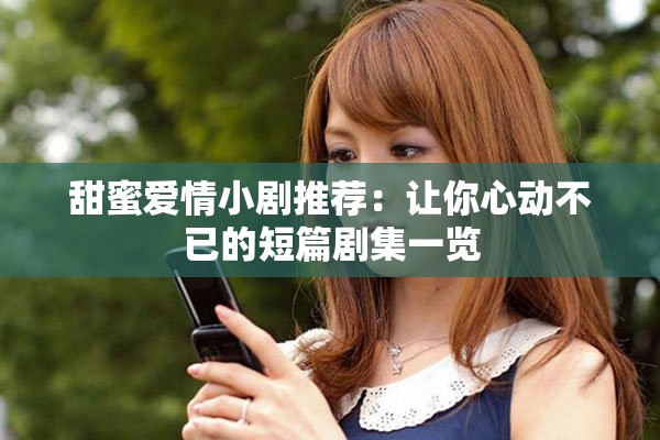 甜蜜爱情小剧推荐：让你心动不已的短篇剧集一览