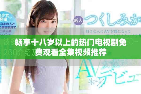 畅享十八岁以上的热门电视剧免费观看全集视频推荐