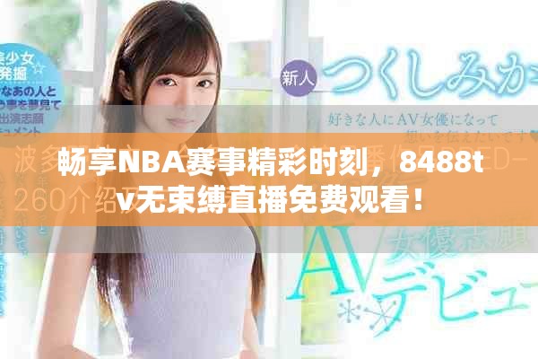 畅享NBA赛事精彩时刻，8488tv无束缚直播免费观看！