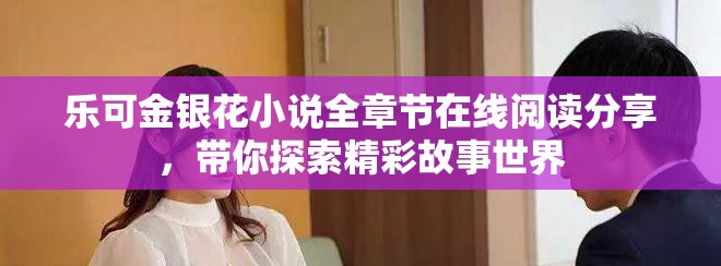 乐可金银花小说全章节在线阅读分享，带你探索精彩故事世界