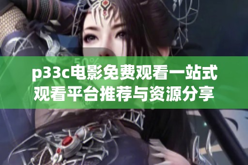 p33c电影免费观看一站式观看平台推荐与资源分享