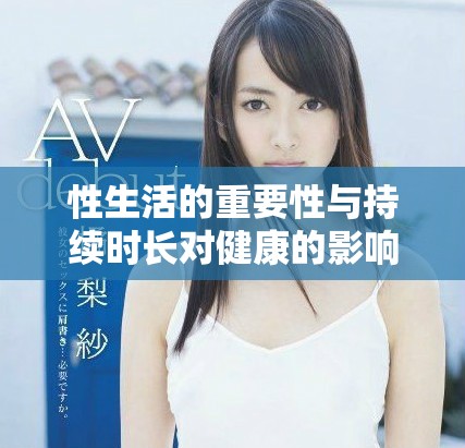 性生活的重要性与持续时长对健康的影响值得关注和探讨
