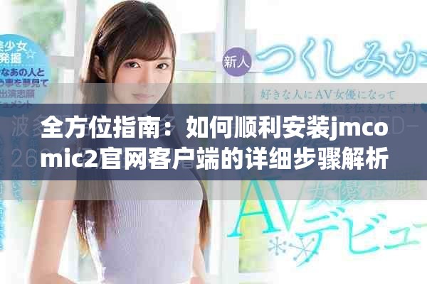 全方位指南：如何顺利安装jmcomic2官网客户端的详细步骤解析