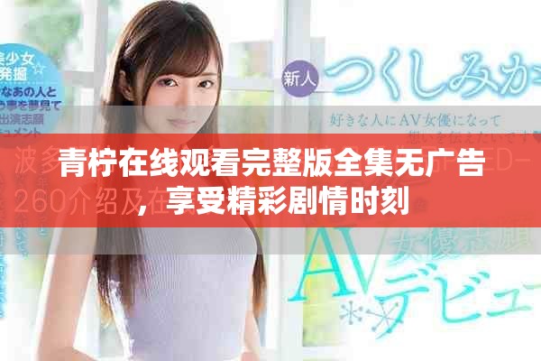 青柠在线观看完整版全集无广告，享受精彩剧情时刻