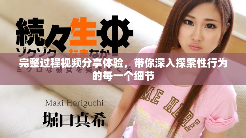 完整过程视频分享体验，带你深入探索性行为的每一个细节